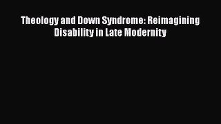 Read Theology and Down Syndrome: Reimagining Disability in Late Modernity Ebook Free