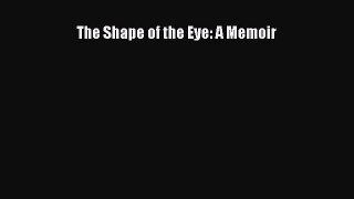 Download The Shape of the Eye: A Memoir PDF Free