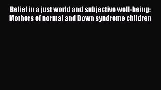 Download Belief in a just world and subjective well-being: Mothers of normal and Down syndrome