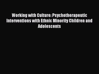 Read Working with Culture: Psychotherapeutic Interventions with Ethnic Minority Children and