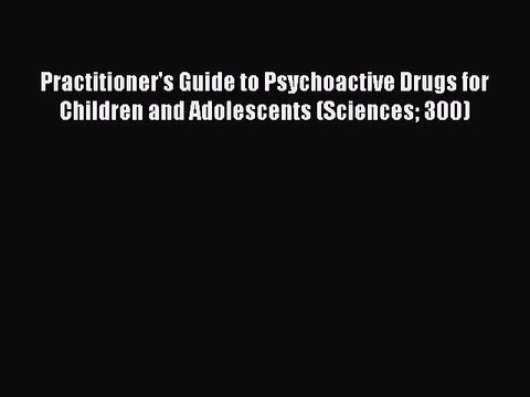 Download Practitioner's Guide to Psychoactive Drugs for Children and Adolescents (Sciences