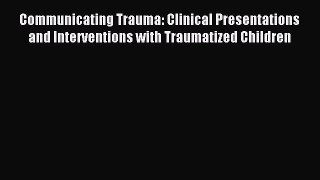 Read Communicating Trauma: Clinical Presentations and Interventions with Traumatized Children