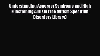 Read Understanding Asperger Syndrome and High Functioning Autism (The Autism Spectrum Disorders