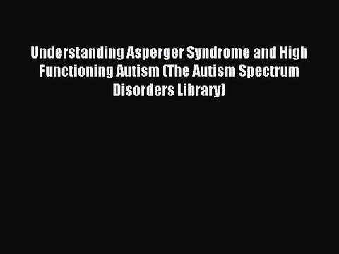 Read Understanding Asperger Syndrome and High Functioning Autism (The Autism Spectrum Disorders