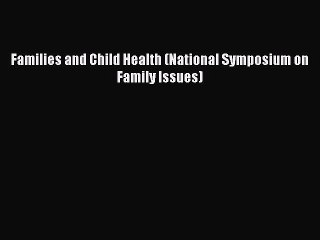 Read Families and Child Health (National Symposium on Family Issues) PDF Online