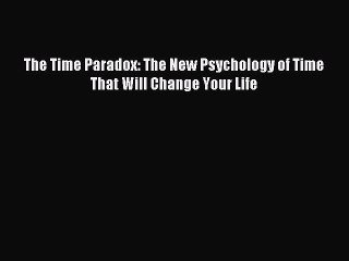 Download The Time Paradox: The New Psychology of Time That Will Change Your Life Ebook Online
