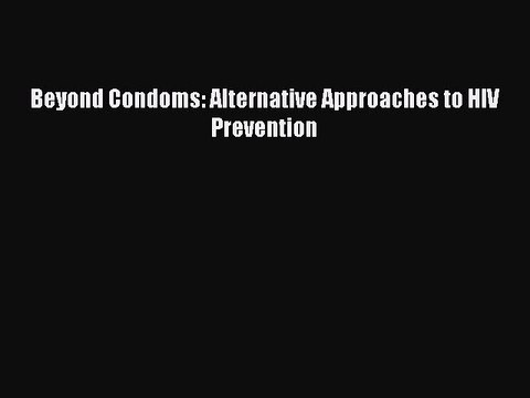 Read Beyond Condoms: Alternative Approaches to HIV Prevention Ebook Free