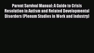 Read Parent Survival Manual: A Guide to Crisis Resolution in Autism and Related Developmental