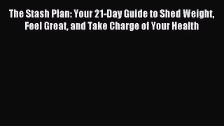 [Download] The Stash Plan: Your 21-Day Guide to Shed Weight Feel Great and Take Charge of Your
