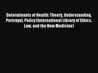 Read Determinants of Health: Theory Understanding Portrayal Policy (International Library of