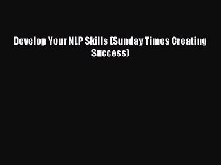 Download Develop Your NLP Skills (Sunday Times Creating Success) PDF Free