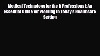 Read Medical Technology for the It Professional: An Essential Guide for Working in Today's