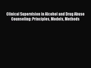 Read Clinical Supervision in Alcohol and Drug Abuse Counseling: Principles Models Methods PDF