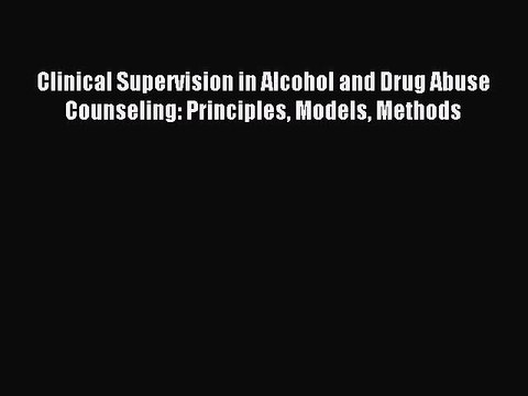 Read Clinical Supervision in Alcohol and Drug Abuse Counseling: Principles Models Methods PDF