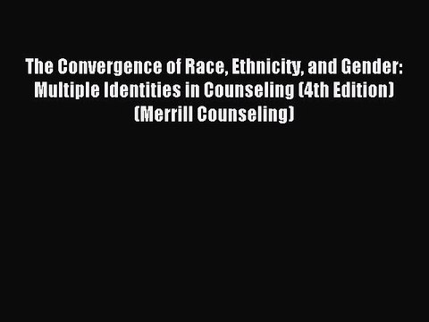 Read The Convergence of Race Ethnicity and Gender: Multiple Identities in Counseling (4th Edition)