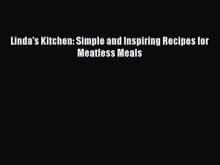 [PDF] Linda's Kitchen: Simple and Inspiring Recipes for Meatless Meals [Read] Online