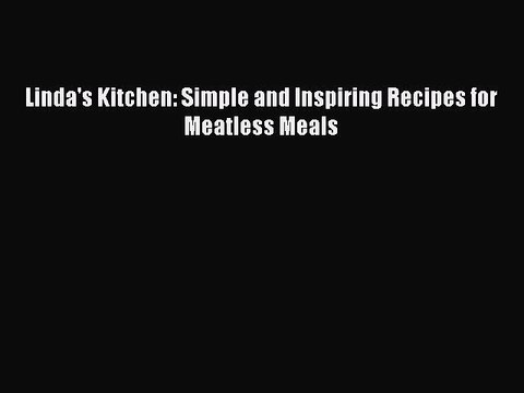 [PDF] Linda's Kitchen: Simple and Inspiring Recipes for Meatless Meals [Read] Online
