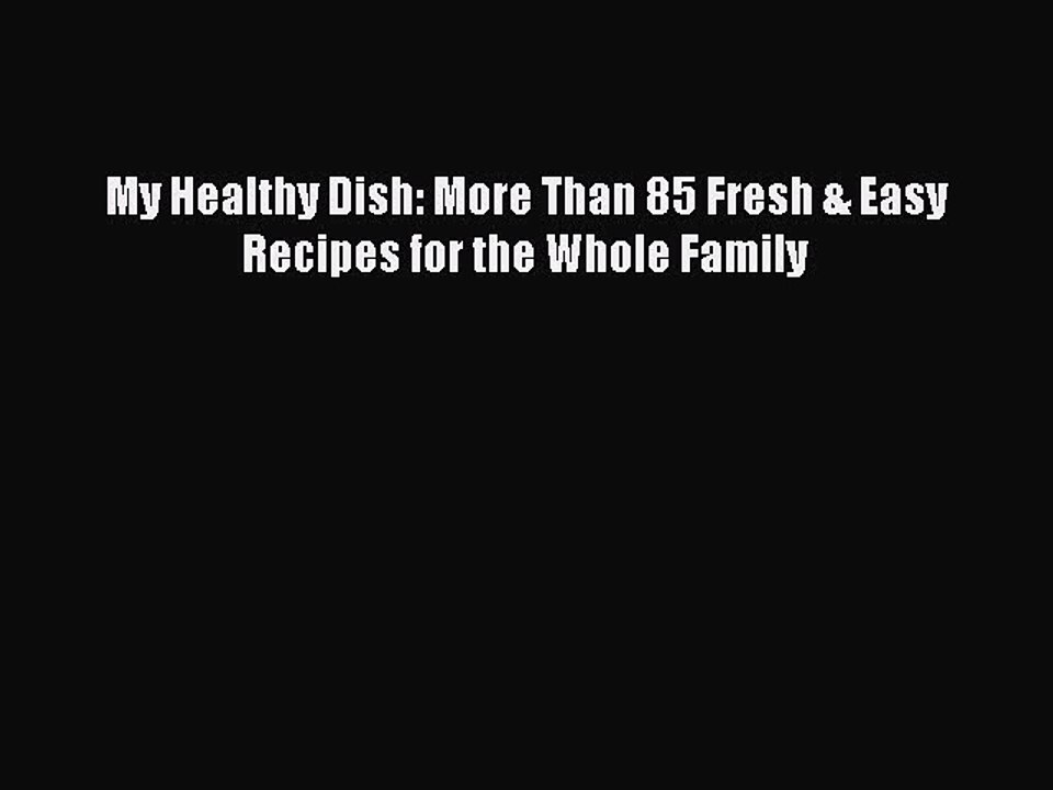 [PDF] My Healthy Dish: More Than 85 Fresh & Easy Recipes for the Whole Family [Read] Full Ebook