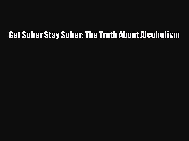 [Download] Get Sober Stay Sober: The Truth About Alcoholism Ebook Free