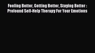 [Download] Feeling Better Getting Better Staying Better : Profound Self-Help Therapy For Your