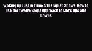 [Download] Waking up Just in Time: A Therapist  Shows  How to use the Twelve Steps Approach