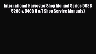 Read International Harvester Shop Manual Series 5088 5288 & 5488 (I & T Shop Service Manuals)