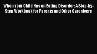 Read When Your Child Has an Eating Disorder: A Step-by-Step Workbook for Parents and Other
