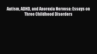 Download Autism ADHD and Anorexia Nervosa: Essays on Three Childhood Disorders Ebook Free