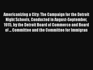 [PDF] Americanizing a City: The Campaign for the Detroit Night Schools Conducted in August-September