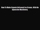 [PDF] How To Make Organic Artisanal Ice Cream.: With No Expensive Machinery. [Download] Online