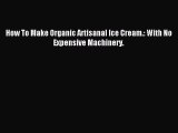 [PDF] How To Make Organic Artisanal Ice Cream.: With No Expensive Machinery. [Download] Online