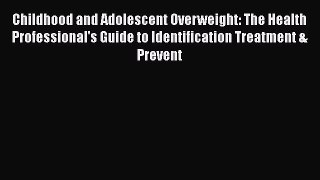 Read Childhood and Adolescent Overweight: The Health Professional's Guide to Identification