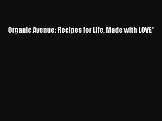 [PDF] Organic Avenue: Recipes for Life Made with LOVE* [Read] Full Ebook