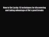 [Download] How to Get Lucky: 13 techniques for discovering and taking advantage of life's good