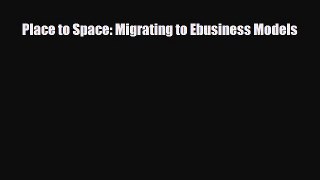 Read Place to Space: Migrating to Ebusiness Models Ebook Online
