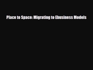 Read Place to Space: Migrating to Ebusiness Models Ebook Online