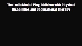 Download The Ludic Model: Play Children with Physical Disabilities and Occupational Therapy