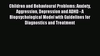 Read Children and Behavioural Problems: Anxiety Aggression Depression and ADHD - A Biopsychological