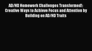 Read AD/HD Homework Challenges Transformed!: Creative Ways to Achieve Focus and Attention by