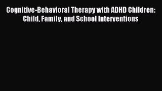 Download Cognitive-Behavioral Therapy with ADHD Children: Child Family and School Interventions