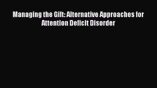Read Managing the Gift: Alternative Approaches for Attention Deficit Disorder Ebook Free