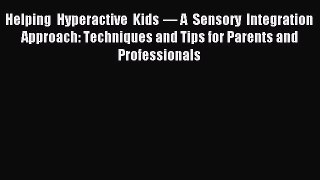 Read Helping Hyperactive Kids — A Sensory Integration Approach: Techniques and Tips for Parents