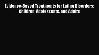 Read Evidence-Based Treatments for Eating Disorders: Children Adolescents and Adults Ebook