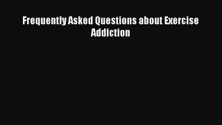 Read Frequently Asked Questions about Exercise Addiction Ebook Free