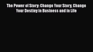 Download The Power of Story: Change Your Story Change Your Destiny in Business and in Life