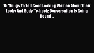 [PDF] 15 Things To Tell Good Looking Women About Their Looks And Body **e-book: Conversation