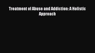 Read Treatment of Abuse and Addiction: A Holistic Approach Ebook Free