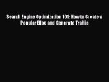 Read Search Engine Optimization 101: How to Create a Popular Blog and Generate Traffic Ebook