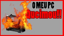 MEU PC QUEIMOU!!!