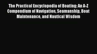 Read The Practical Encyclopedia of Boating: An A-Z Compendium of Navigation Seamanship Boat